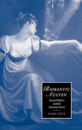 Romantic Austen: Sexual Politics and the Literary Canon by Clara Tuite 9780521808590