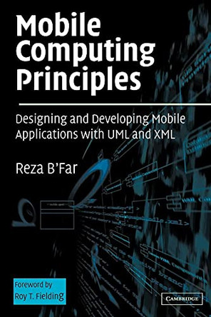 Mobile Computing Principles: Designing and Developing Mobile Applications with UML and XML by Reza B'far 9780521817332