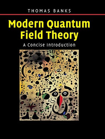 Modern Quantum Field Theory: A Concise Introduction by Tom Banks 9780521850827