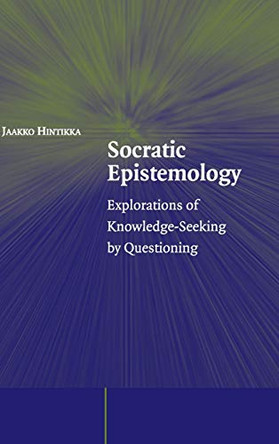 Socratic Epistemology: Explorations of Knowledge-Seeking by Questioning by Jaakko Hintikka 9780521851015