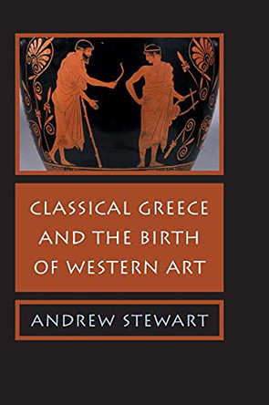 Classical Greece and the Birth of Western Art by Andrew Stewart 9780521853217