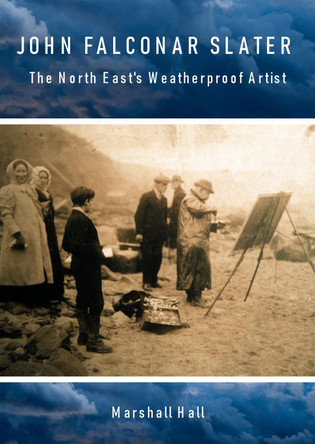 John Falconar Slater: The North East's Weatherproof Artist by Marshall Hall