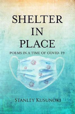 Shelter In Place: Poems in a Time of COVID-19 by Stanley Kusunoki