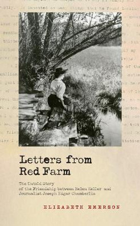 Letters from Red Farm: The Untold Story of the Friendship Between Helen Keller and Journalist Joseph Edgar Chamberlin by Elizabeth Emerson