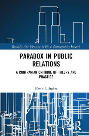 Paradox in Public Relations: A Contrarian Critique of Theory and Practice by Kevin L. Stoker