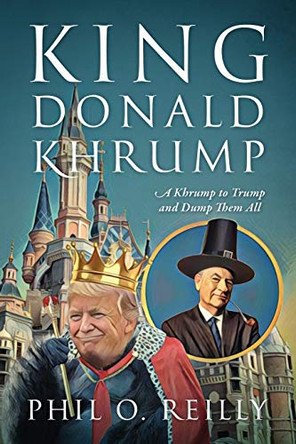King Donald Khrump: A Khrump to Trump and Dump Them All by Phil O Reilly 9780578200477