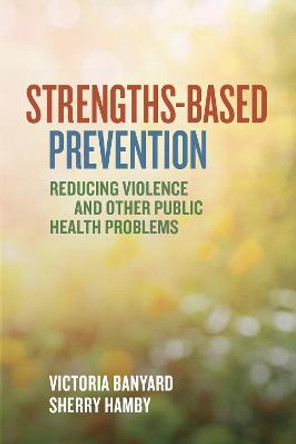 Strengths-Based Prevention: Reducing Violence and Other Public Health Problems by Victoria Banyard