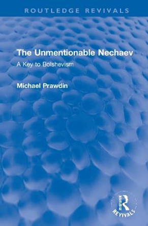 The Unmentionable Nechaev: A Key to Bolshevism by Michael Prawdin