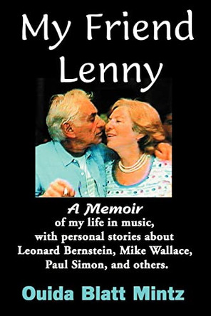 My Friend Lenny: A Memoir of My Life in Music, with Personal Stories about Leonard Bernstein, Mike Wallace, Paul Simon, and Others by Ouida Blatt Mintz 9780615118796