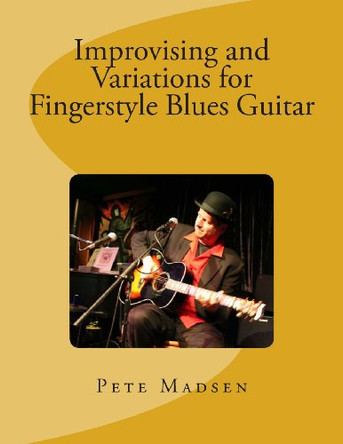Improvising and Variations for Fingerstyle Blues Guitar by Pete C Madsen 9780615946726