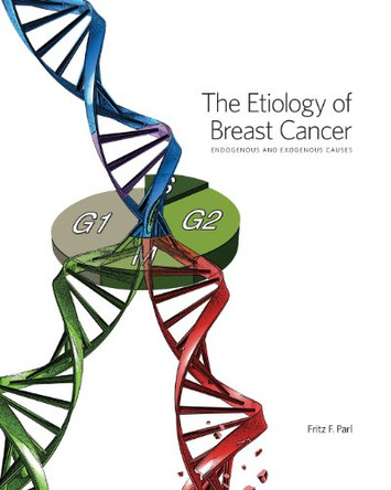 The Etiology of Breast Cancer: Endogenous and Exogenous Causes by Fritz F Parl 9780615993737
