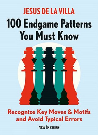 100 Endgame Patterns You Must Know: Recognize Key Moves & Motifs and Avoid Typical Errors by Jesus De La Villa