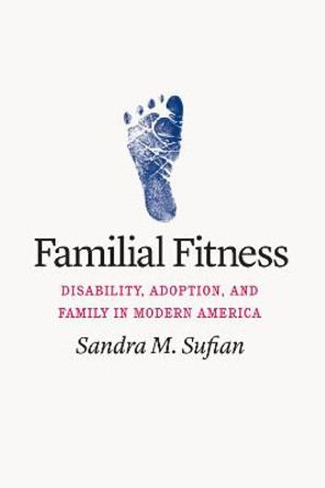 Familial Fitness: Disability, Adoption, and Family in Modern America by Sandra M Sufian