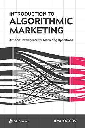 Introduction to Algorithmic Marketing: Artificial Intelligence for Marketing Operations by Ilya Katsov 9780692142608