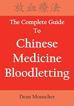 The Complete Guide To Chinese Medicine Bloodletting by Dean Mouscher 9780692181027