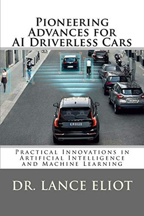 Pioneering Advances for AI Driverless Cars: Practical Innovations in Artificial Intelligence and Machine Learning by Lance Eliot 9780692196694