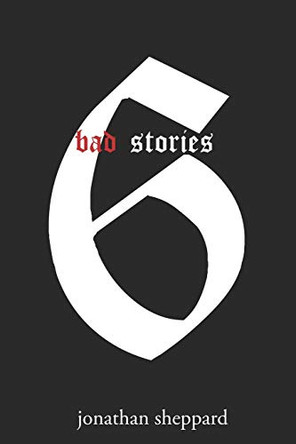 Bad Stories: A Collection of Short Stories by Jonathan Sheppard 9780692226636