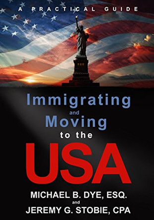 Immigrating and Moving to the USA: A Practical Guide by Michael B Dye 9780692263310