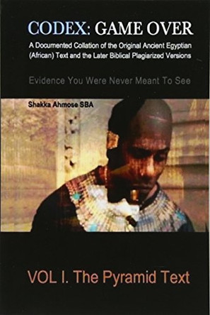 Codex: Game Over: A Documented Collation of the Original Ancient Egyptian (African) Text and the Later Biblical Plagiarized Versions Evidence You Were Never Meant To See by Shakka Ahmose Sba 9780692284582