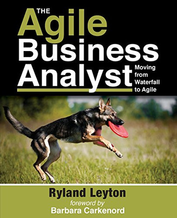 The Agile Business Analyst: Moving from Waterfall to Agile by Barbara Carkenord 9780692481851