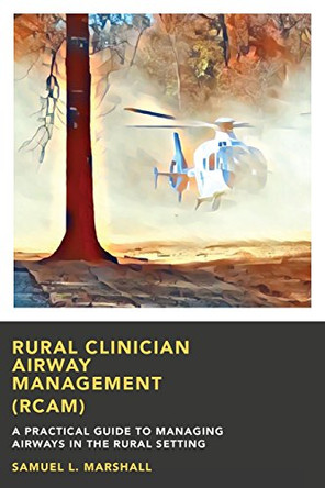 Rural Clinician Airway Management (RCAM): A Practical Guide to Managing Airways in the Rural Setting by Samuel L Marshall 9780692819722