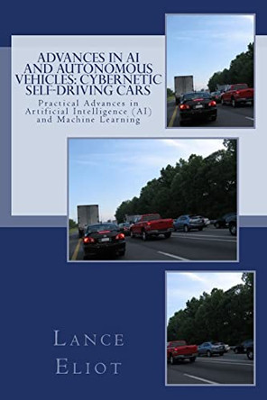 Advances in AI and Autonomous Vehicles: Cybernetic Self-Driving Cars: Practical Advances in Artificial Intelligence (AI) and Machine Learning by Lance B Eliot 9780692915172