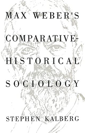 Max Weber's Comparative Historical Sociology: An Interpretation and Critique by Stephen Kalberg 9780745612379