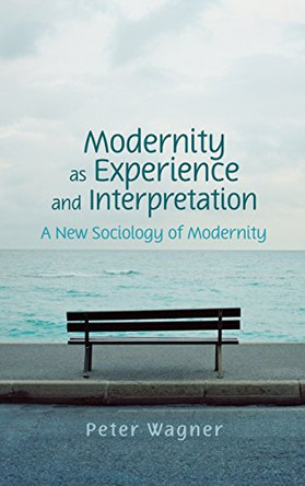 Modernity as Experience and Interpretation by Peter Wagner 9780745642185