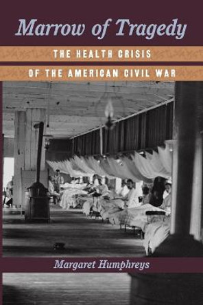 Marrow of Tragedy: The Health Crisis of the American Civil War by Margaret Humphreys