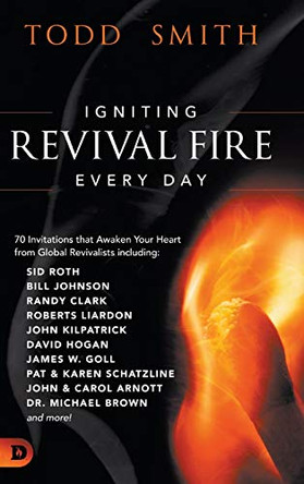 Igniting Revival Fire Everyday: 70 Invitations that Awaken Your Heart from Global Revivalists including Randy Clark, David Hogan, James W. Goll, John and Carol Arnott, Dr. Michael Brown and more! by Todd Smith 9780768457131