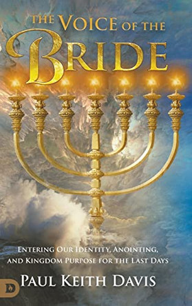The Voice of the Bride: Entering Our Identity, Anointing, and Kingdom Purpose for the Last Days by Paul Keith Davis 9780768460186