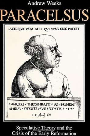 Paracelsus: Speculative Theory and the Crisis of the Early Reformation by Andrew Weeks 9780791431481