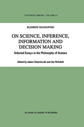 On Science, Inference, Information and Decision-Making: Selected Essays in the Philosophy of Science by A. Chmielewski 9780792349228