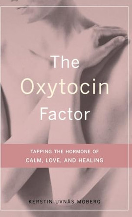 The Oxytocin Factor: Tapping The Hormone Of Calm, Love, And Healing by Kerstin Uvnas-Moberg 9780738207483
