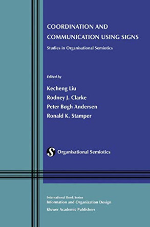 Coordination and Communication Using Signs: Studies in Organisational Semiotics by Kecheng Liu 9780792375098