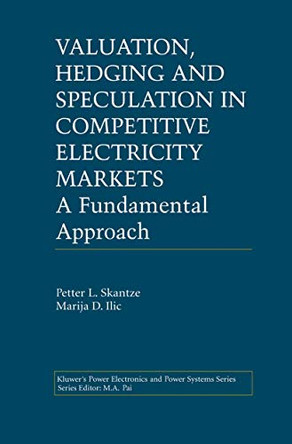 Valuation, Hedging and Speculation in Competitive Electricity Markets: A Fundamental Approach by Petter L. Skantze 9780792375289