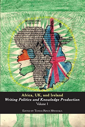 Africa, Uk, and Ireland: Writing Politics and Knowledge Production Volume 1 by Tendai Rinos Mwanaka 9780797493346