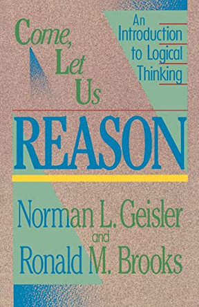 Come, Let Us Reason: An Introduction to Logical Thinking by Norman L. Geisler 9780801038365
