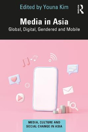 Media in Asia: Global, Digital, Gendered and Mobile by Youna Kim