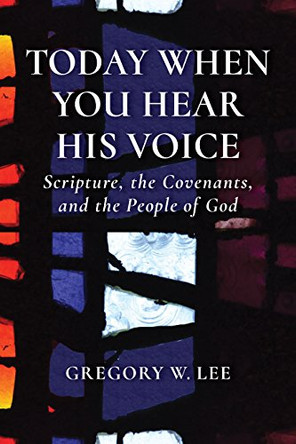 Today When You Hear His Voice: Scripture, the Covenants, and the People of God by Gregory W. Lee 9780802873279