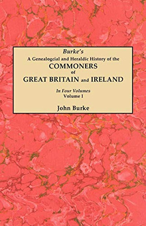 A Genealogical and Heraldic History of the Commoners of Great Britain and Ireland. In Four Volumes. Volume I by John Burke 9780806356211