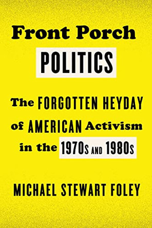 Front Porch Politics: The Forgotten Heyday of American Activism in the 1970s and 1980s by Michael Stewart Foley 9780809047970