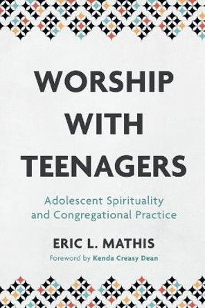 Worship with Teenagers: Adolescent Spirituality and Congregational Practice by Eric L. Mathis