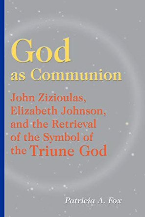 God as Communion: John Zizioulas, Elizabeth Johnson, and the Retrieval of the Symbol of the Triune God by Patricia A. Fox 9780814650820