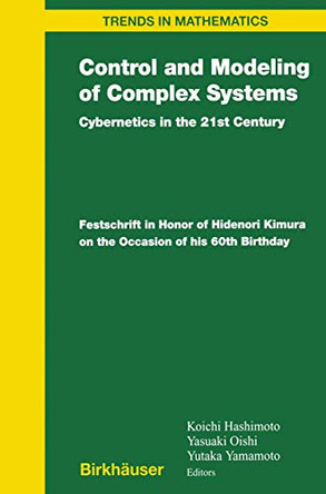 Control and Modeling of Complex Systems: Cybernetics in the 21st Century Festschrift in Honor of Hidenori Kimura on the Occasion of his 60th Birthday by Koichi Hashimoto 9780817643256