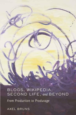 Blogs, Wikipedia, Second Life, and Beyond: From Production to Produsage by Axel Bruns 9780820488660