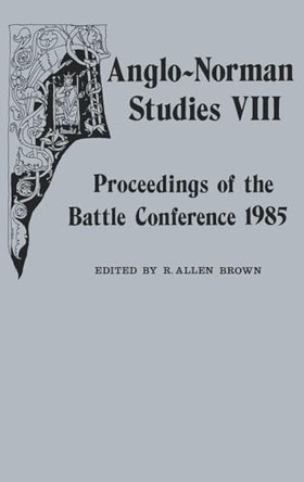 Anglo-Norman Studies VIII - Proceedings of the Battle Conference 1985 by R. Allen Brown 9780851154442