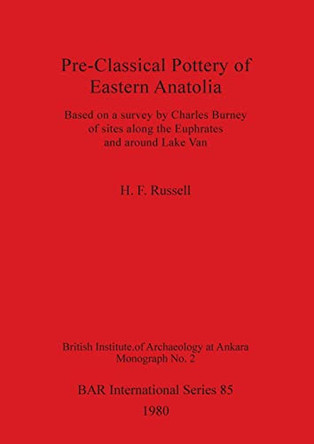 Pre-Classical Pottery of Eastern Anatolia: Based on a survey by Charles Burney of sites along the Euphrates and around Lake Van by H.F. Russell 9780860540984