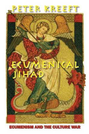 Ecumenical Jihad: Ecumenism and the Culture War by Peter Kreeft