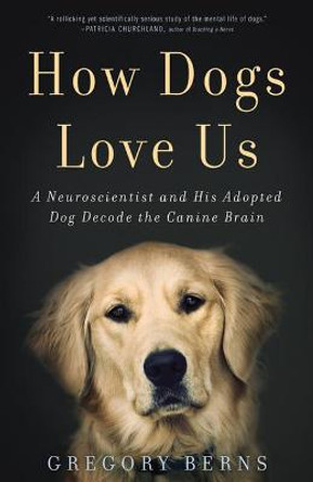 How Dogs Love Us: A Neuroscientist and His Adopted Dog Decode the Canine Brain by Gregory Berns